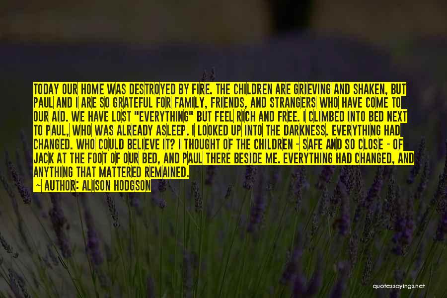 Alison Hodgson Quotes: Today Our Home Was Destroyed By Fire. The Children Are Grieving And Shaken, But Paul And I Are So Grateful