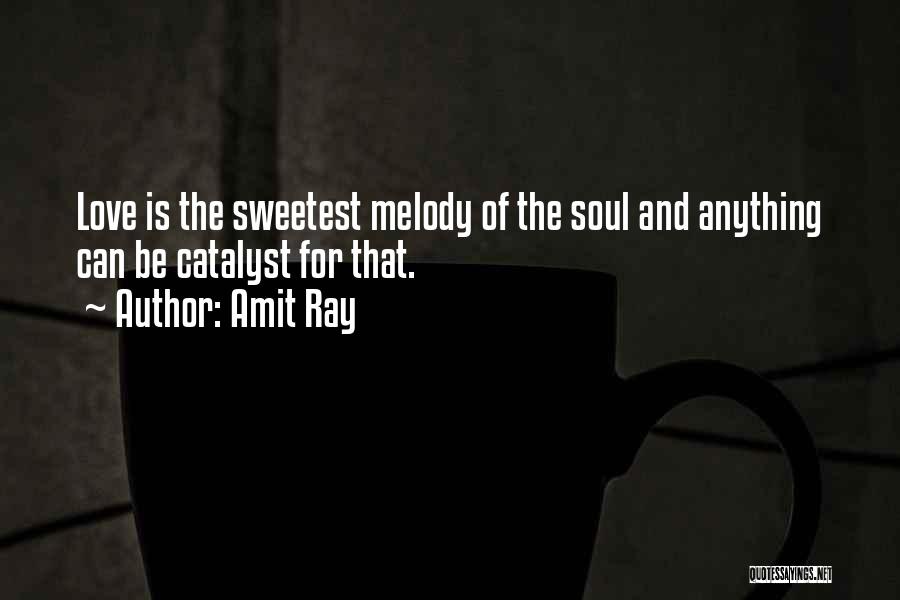 Amit Ray Quotes: Love Is The Sweetest Melody Of The Soul And Anything Can Be Catalyst For That.