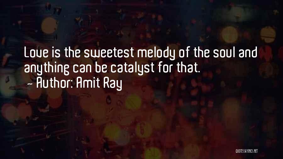 Amit Ray Quotes: Love Is The Sweetest Melody Of The Soul And Anything Can Be Catalyst For That.