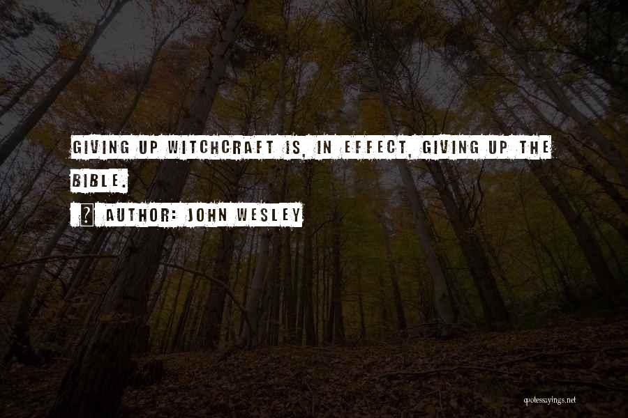 John Wesley Quotes: Giving Up Witchcraft Is, In Effect, Giving Up The Bible.