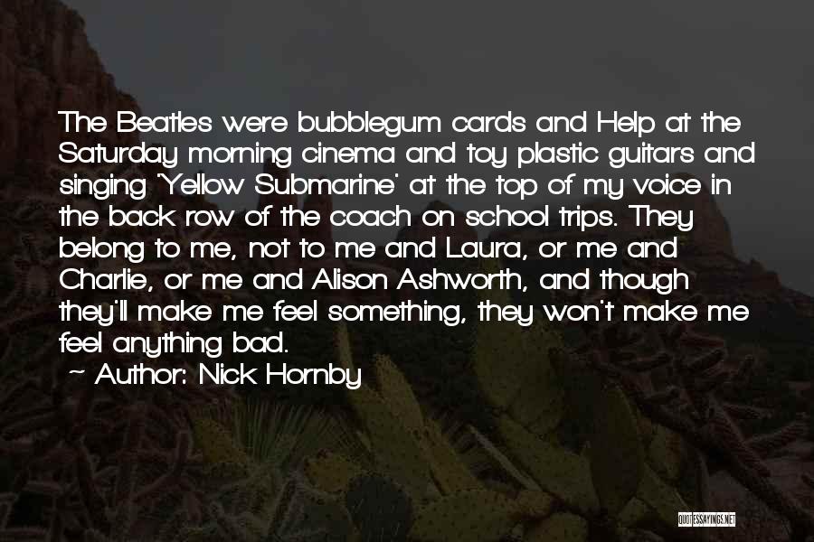 Nick Hornby Quotes: The Beatles Were Bubblegum Cards And Help At The Saturday Morning Cinema And Toy Plastic Guitars And Singing 'yellow Submarine'