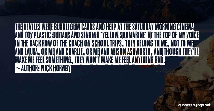 Nick Hornby Quotes: The Beatles Were Bubblegum Cards And Help At The Saturday Morning Cinema And Toy Plastic Guitars And Singing 'yellow Submarine'