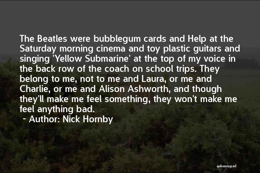 Nick Hornby Quotes: The Beatles Were Bubblegum Cards And Help At The Saturday Morning Cinema And Toy Plastic Guitars And Singing 'yellow Submarine'