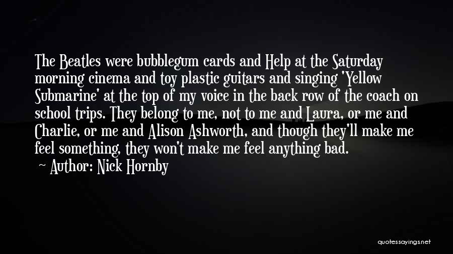 Nick Hornby Quotes: The Beatles Were Bubblegum Cards And Help At The Saturday Morning Cinema And Toy Plastic Guitars And Singing 'yellow Submarine'