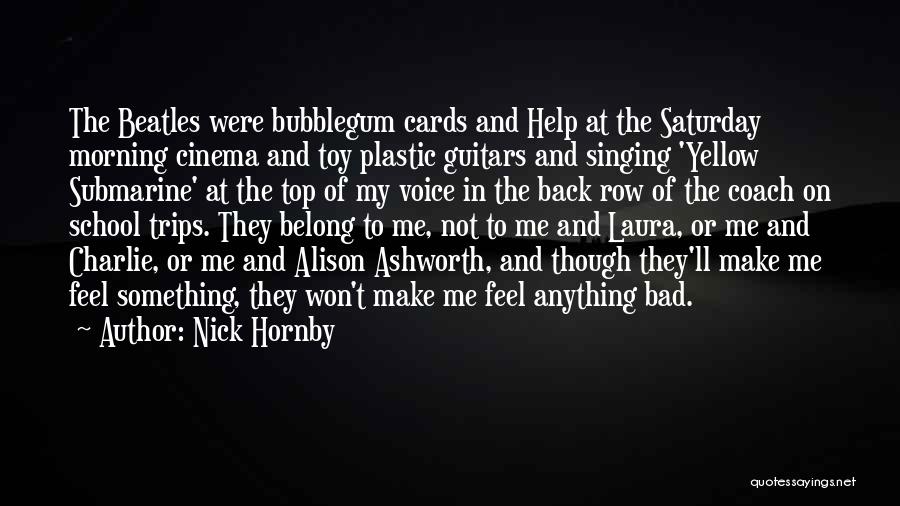 Nick Hornby Quotes: The Beatles Were Bubblegum Cards And Help At The Saturday Morning Cinema And Toy Plastic Guitars And Singing 'yellow Submarine'