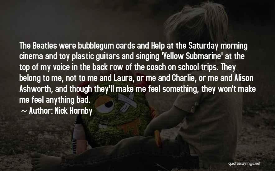 Nick Hornby Quotes: The Beatles Were Bubblegum Cards And Help At The Saturday Morning Cinema And Toy Plastic Guitars And Singing 'yellow Submarine'