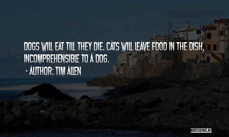 Tim Allen Quotes: Dogs Will Eat Till They Die. Cats Will Leave Food In The Dish, Incomprehensible To A Dog.