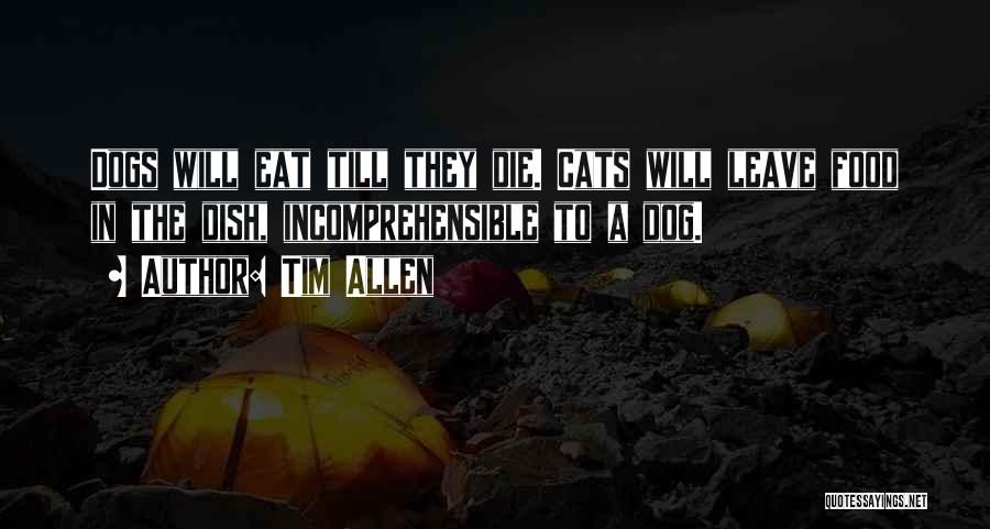 Tim Allen Quotes: Dogs Will Eat Till They Die. Cats Will Leave Food In The Dish, Incomprehensible To A Dog.