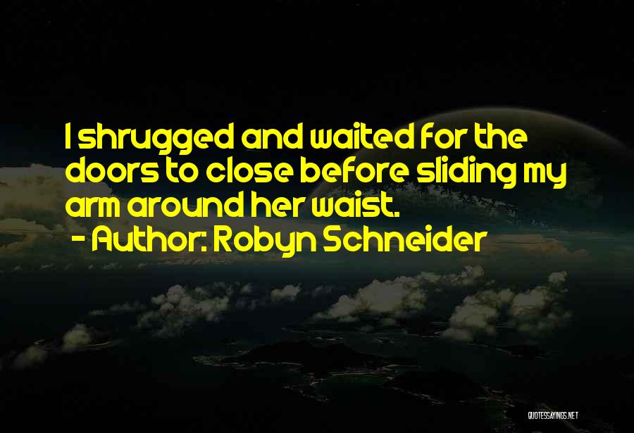 Robyn Schneider Quotes: I Shrugged And Waited For The Doors To Close Before Sliding My Arm Around Her Waist.