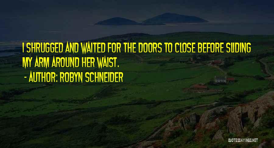 Robyn Schneider Quotes: I Shrugged And Waited For The Doors To Close Before Sliding My Arm Around Her Waist.
