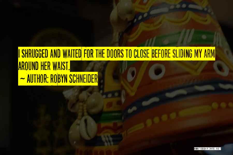 Robyn Schneider Quotes: I Shrugged And Waited For The Doors To Close Before Sliding My Arm Around Her Waist.