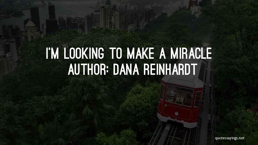 Dana Reinhardt Quotes: I'm Looking To Make A Miracle