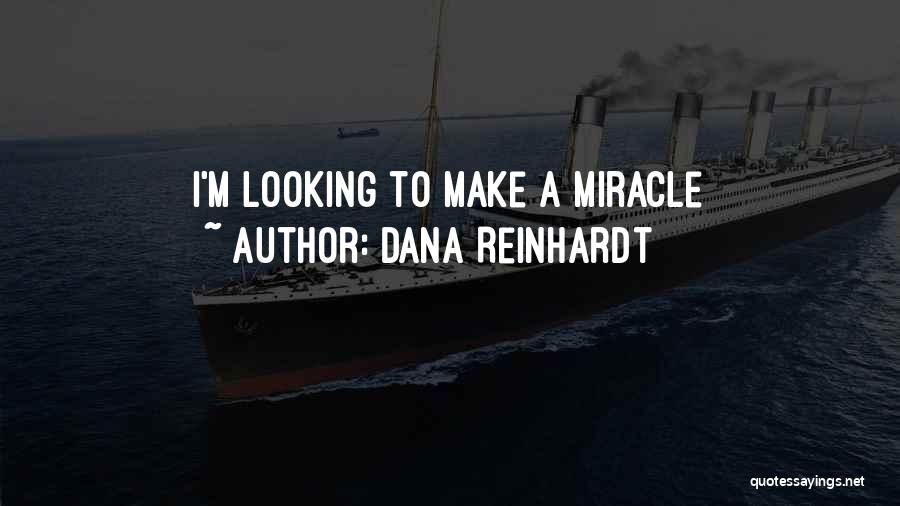 Dana Reinhardt Quotes: I'm Looking To Make A Miracle