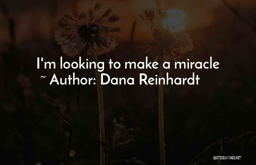 Dana Reinhardt Quotes: I'm Looking To Make A Miracle