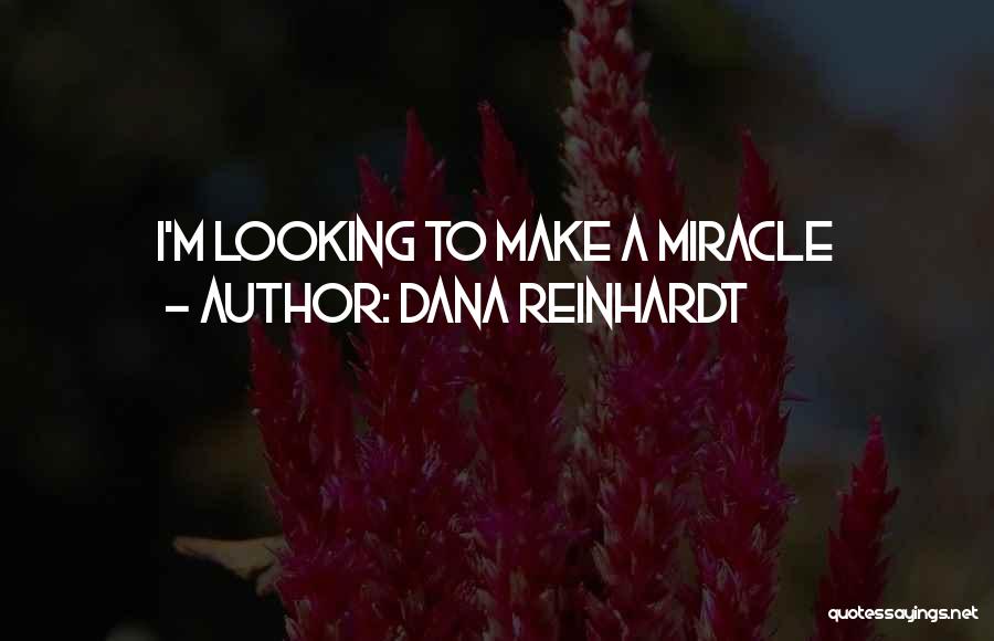 Dana Reinhardt Quotes: I'm Looking To Make A Miracle