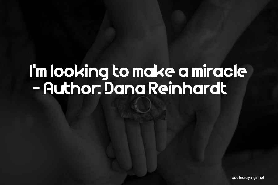 Dana Reinhardt Quotes: I'm Looking To Make A Miracle