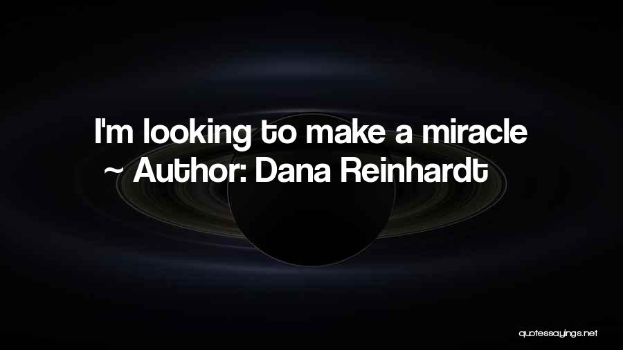 Dana Reinhardt Quotes: I'm Looking To Make A Miracle