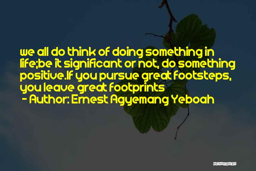 Ernest Agyemang Yeboah Quotes: We All Do Think Of Doing Something In Life;be It Significant Or Not, Do Something Positive.if You Pursue Great Footsteps,