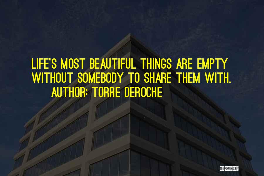 Torre DeRoche Quotes: Life's Most Beautiful Things Are Empty Without Somebody To Share Them With.