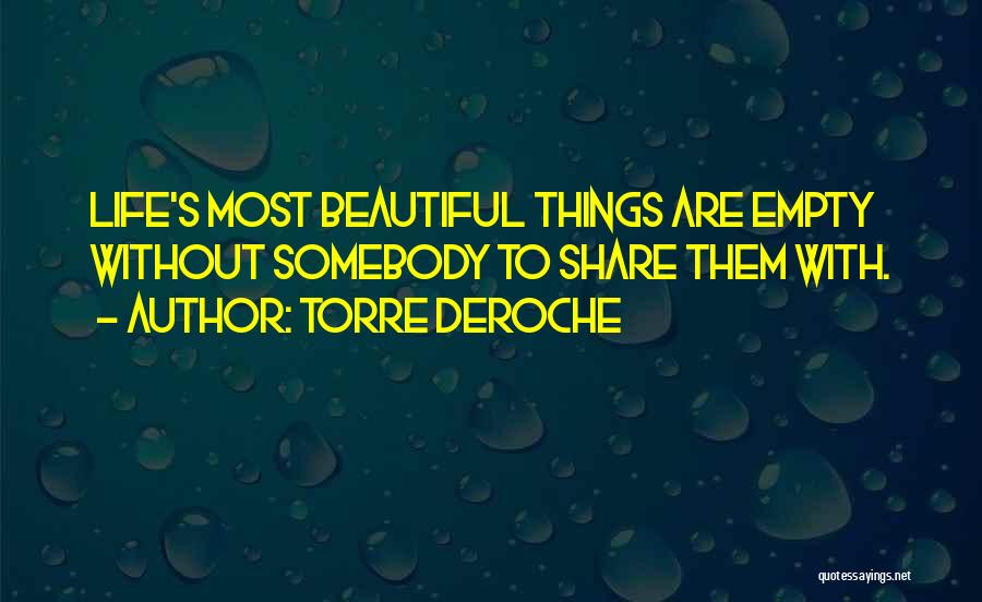 Torre DeRoche Quotes: Life's Most Beautiful Things Are Empty Without Somebody To Share Them With.