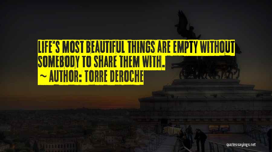 Torre DeRoche Quotes: Life's Most Beautiful Things Are Empty Without Somebody To Share Them With.