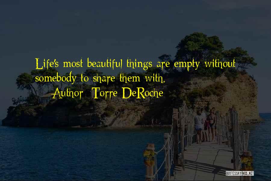 Torre DeRoche Quotes: Life's Most Beautiful Things Are Empty Without Somebody To Share Them With.