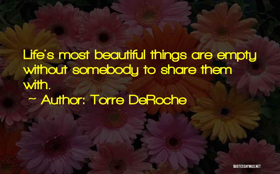 Torre DeRoche Quotes: Life's Most Beautiful Things Are Empty Without Somebody To Share Them With.