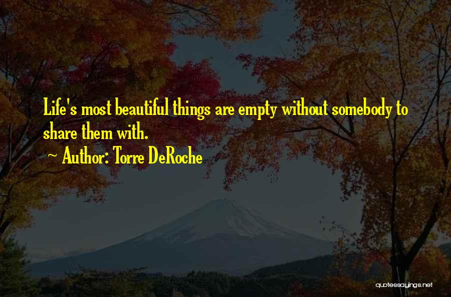 Torre DeRoche Quotes: Life's Most Beautiful Things Are Empty Without Somebody To Share Them With.