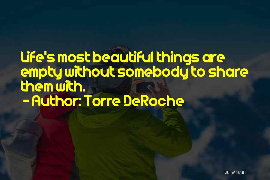 Torre DeRoche Quotes: Life's Most Beautiful Things Are Empty Without Somebody To Share Them With.