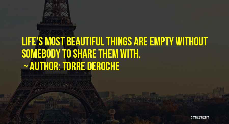 Torre DeRoche Quotes: Life's Most Beautiful Things Are Empty Without Somebody To Share Them With.
