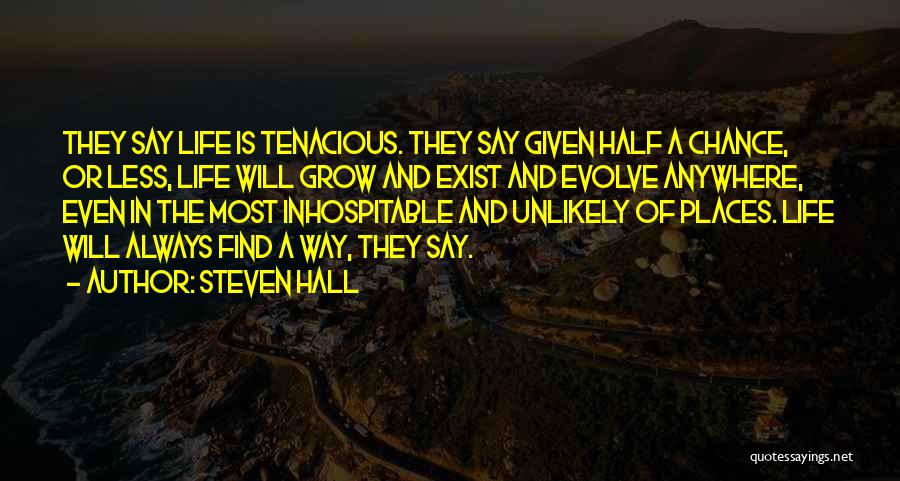 Steven Hall Quotes: They Say Life Is Tenacious. They Say Given Half A Chance, Or Less, Life Will Grow And Exist And Evolve