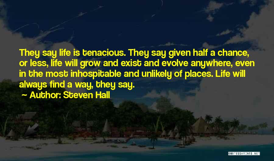 Steven Hall Quotes: They Say Life Is Tenacious. They Say Given Half A Chance, Or Less, Life Will Grow And Exist And Evolve