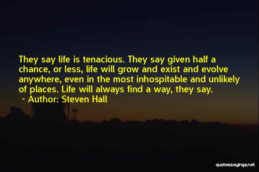 Steven Hall Quotes: They Say Life Is Tenacious. They Say Given Half A Chance, Or Less, Life Will Grow And Exist And Evolve