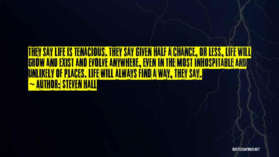 Steven Hall Quotes: They Say Life Is Tenacious. They Say Given Half A Chance, Or Less, Life Will Grow And Exist And Evolve