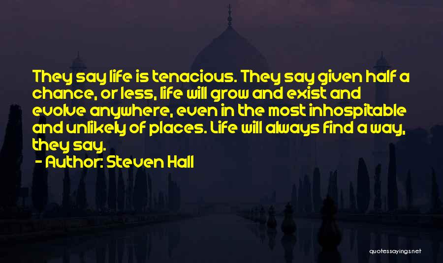 Steven Hall Quotes: They Say Life Is Tenacious. They Say Given Half A Chance, Or Less, Life Will Grow And Exist And Evolve