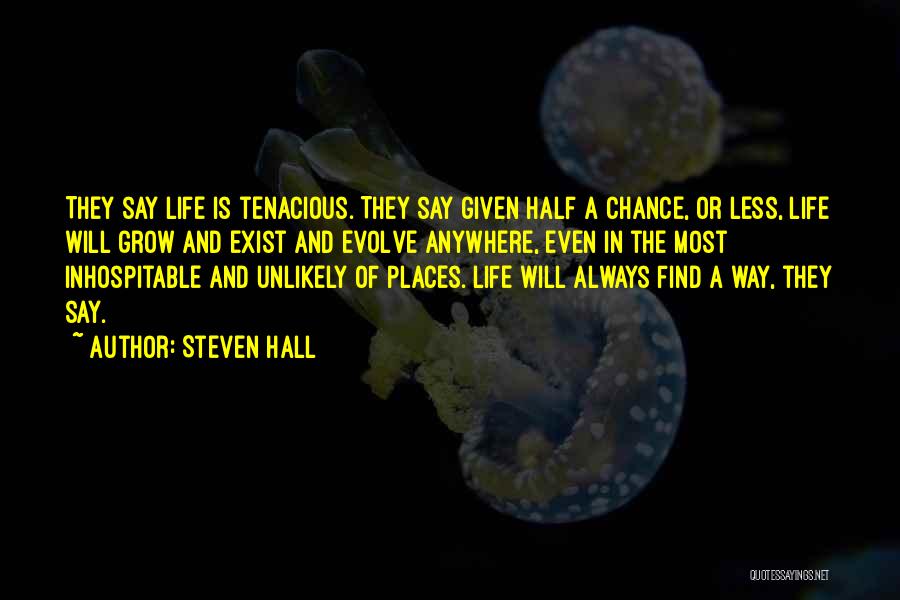 Steven Hall Quotes: They Say Life Is Tenacious. They Say Given Half A Chance, Or Less, Life Will Grow And Exist And Evolve