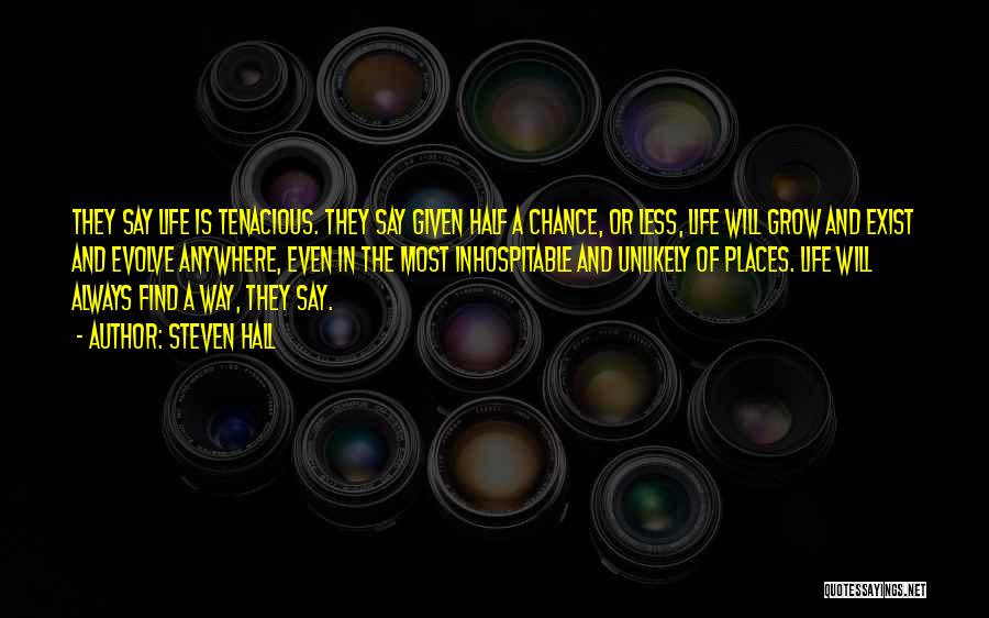 Steven Hall Quotes: They Say Life Is Tenacious. They Say Given Half A Chance, Or Less, Life Will Grow And Exist And Evolve