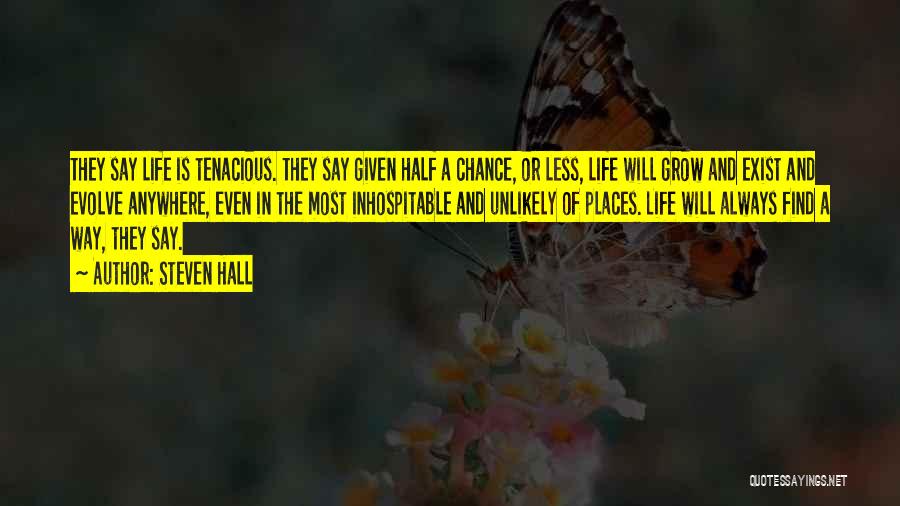 Steven Hall Quotes: They Say Life Is Tenacious. They Say Given Half A Chance, Or Less, Life Will Grow And Exist And Evolve