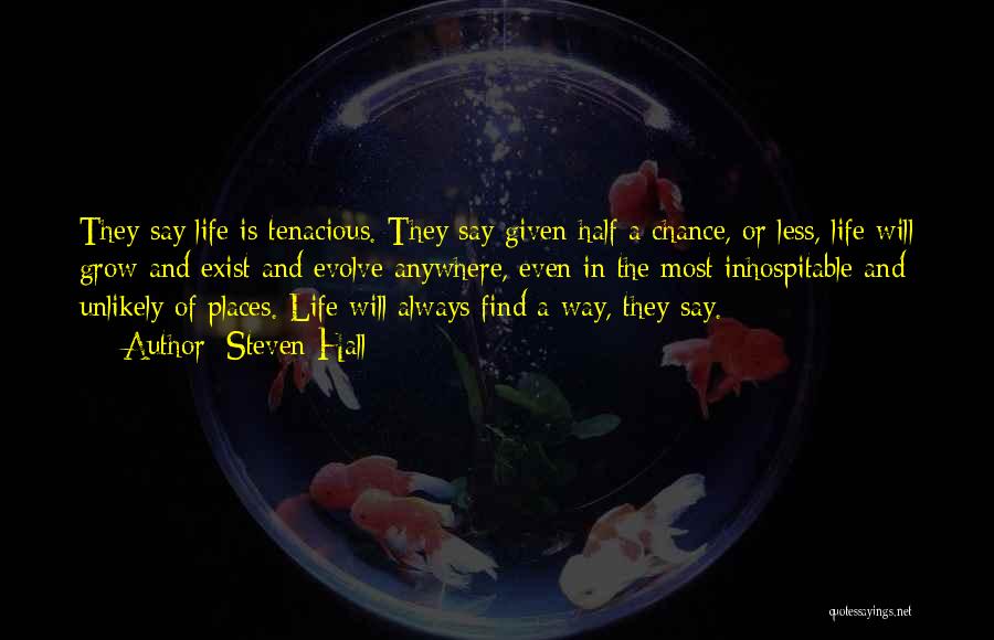 Steven Hall Quotes: They Say Life Is Tenacious. They Say Given Half A Chance, Or Less, Life Will Grow And Exist And Evolve