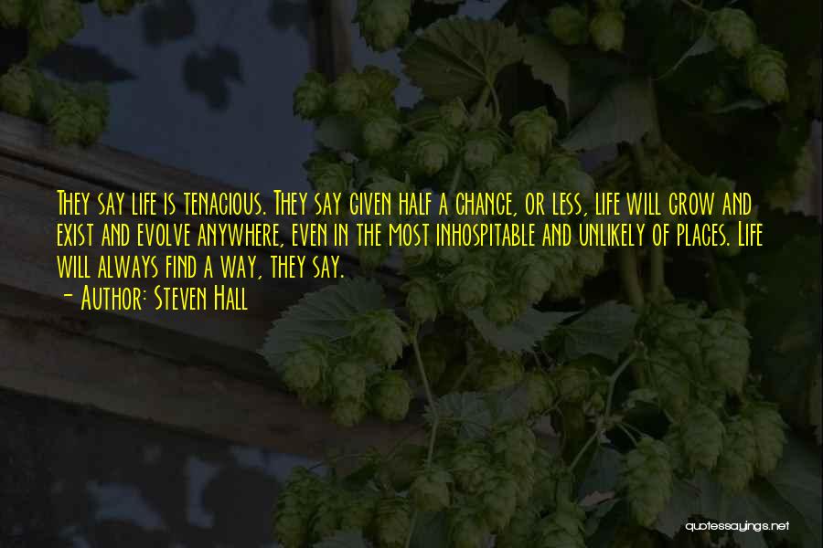 Steven Hall Quotes: They Say Life Is Tenacious. They Say Given Half A Chance, Or Less, Life Will Grow And Exist And Evolve