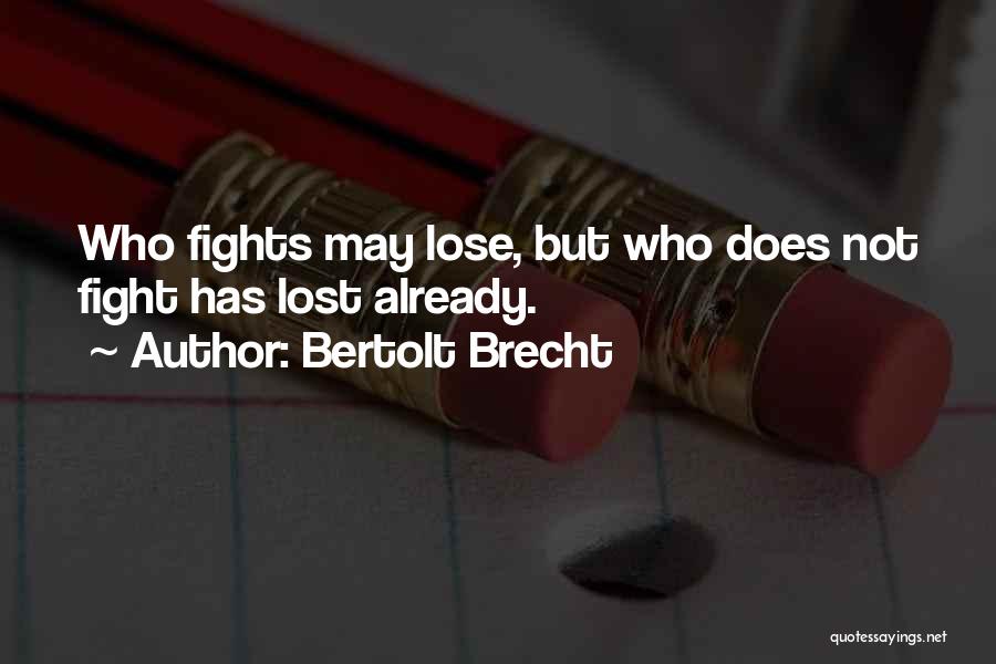 Bertolt Brecht Quotes: Who Fights May Lose, But Who Does Not Fight Has Lost Already.
