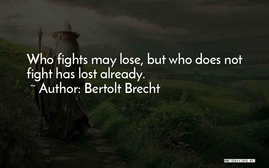 Bertolt Brecht Quotes: Who Fights May Lose, But Who Does Not Fight Has Lost Already.