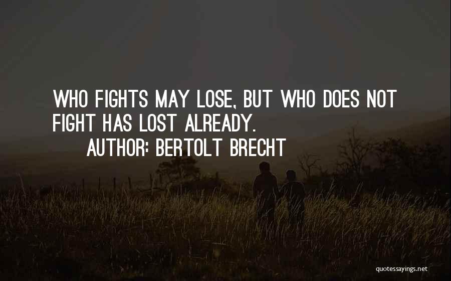 Bertolt Brecht Quotes: Who Fights May Lose, But Who Does Not Fight Has Lost Already.
