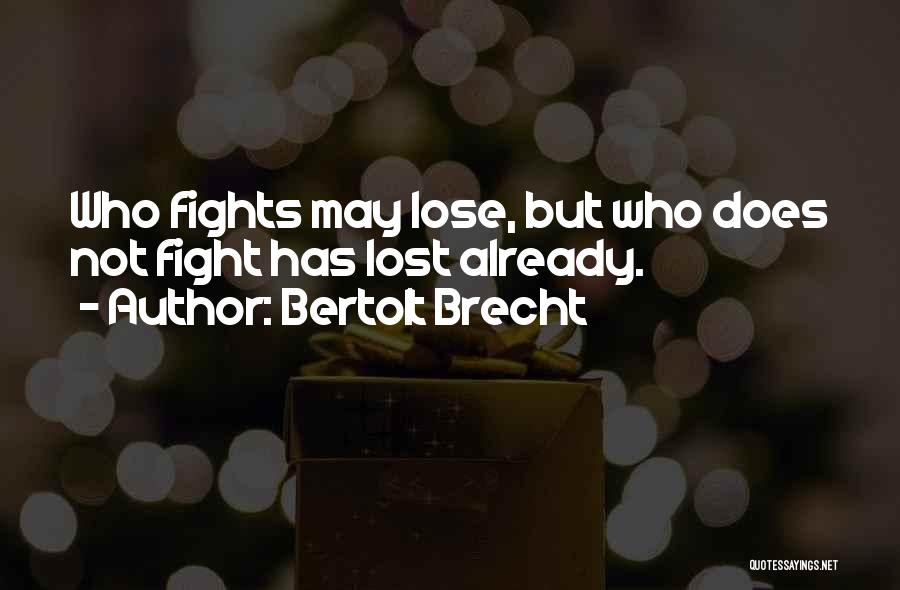 Bertolt Brecht Quotes: Who Fights May Lose, But Who Does Not Fight Has Lost Already.