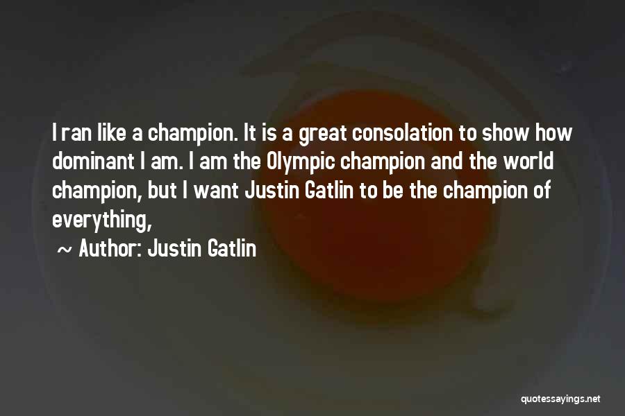 Justin Gatlin Quotes: I Ran Like A Champion. It Is A Great Consolation To Show How Dominant I Am. I Am The Olympic