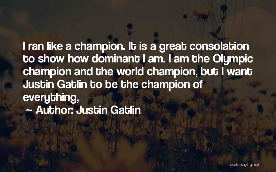 Justin Gatlin Quotes: I Ran Like A Champion. It Is A Great Consolation To Show How Dominant I Am. I Am The Olympic