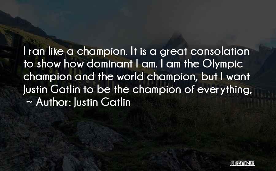 Justin Gatlin Quotes: I Ran Like A Champion. It Is A Great Consolation To Show How Dominant I Am. I Am The Olympic
