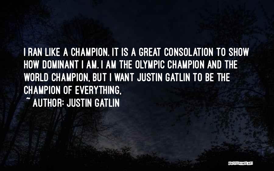 Justin Gatlin Quotes: I Ran Like A Champion. It Is A Great Consolation To Show How Dominant I Am. I Am The Olympic