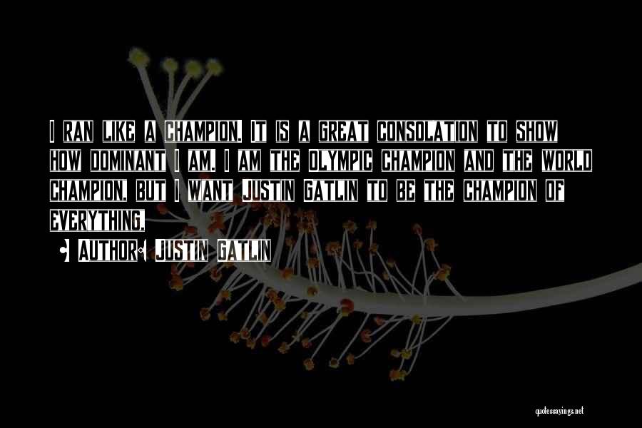 Justin Gatlin Quotes: I Ran Like A Champion. It Is A Great Consolation To Show How Dominant I Am. I Am The Olympic