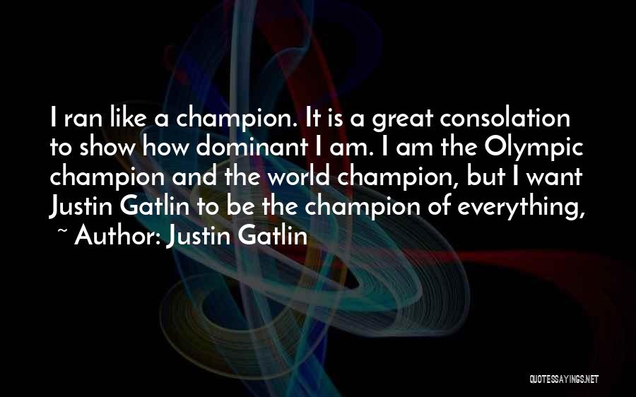 Justin Gatlin Quotes: I Ran Like A Champion. It Is A Great Consolation To Show How Dominant I Am. I Am The Olympic